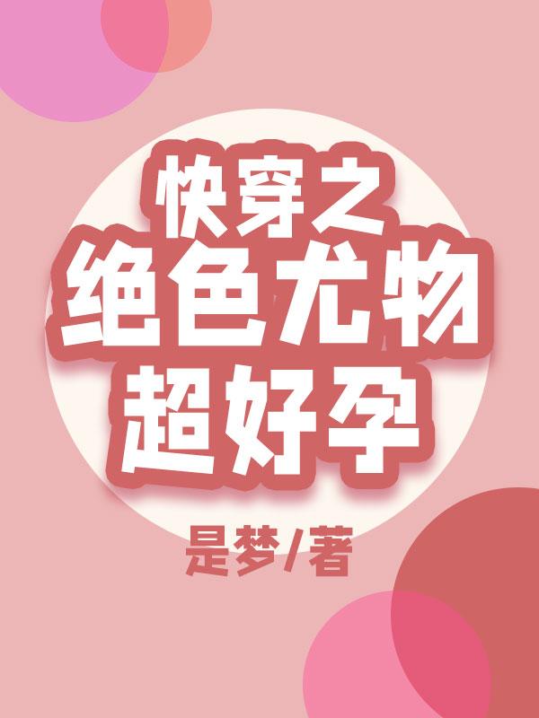 快穿之绝色尤物超好孕。 作者是梦