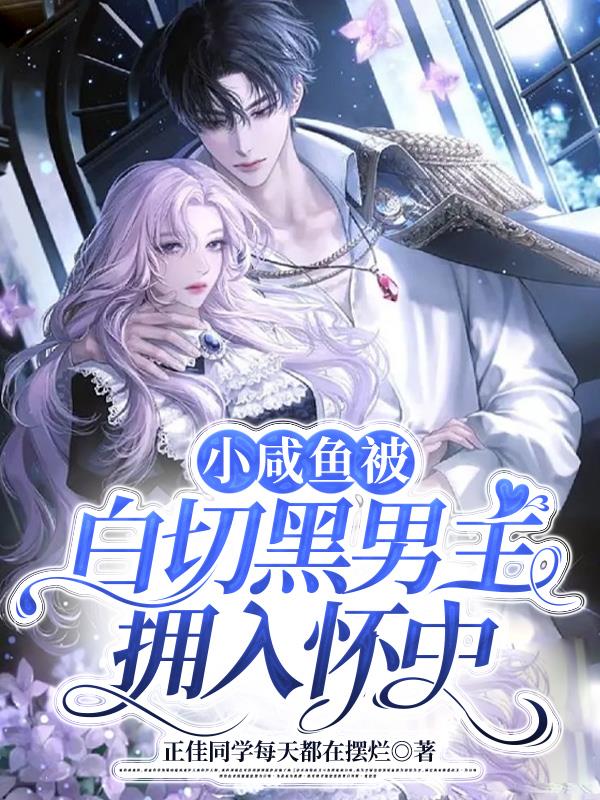 小咸鱼被白切黑男主拥入怀中109章完整版
