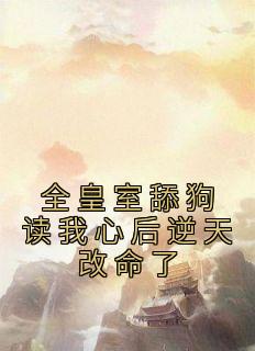 全皇室舔狗读我心后逆天改命了 回月天