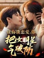 让你谈恋爱你把女明星气破防txt书包网
