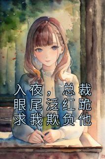 总裁眼尾泛红跪求我欺负他 花半山