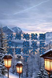 开局地狱副本炮灰反派要苟不住了免费阅读