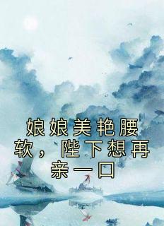 娘娘美艳腰软陛下想再亲一口