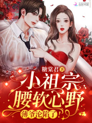 小祖宗腰软心野薄爷沦陷了剧情介绍