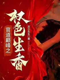 官场巅峰之权色生香全文免费阅读