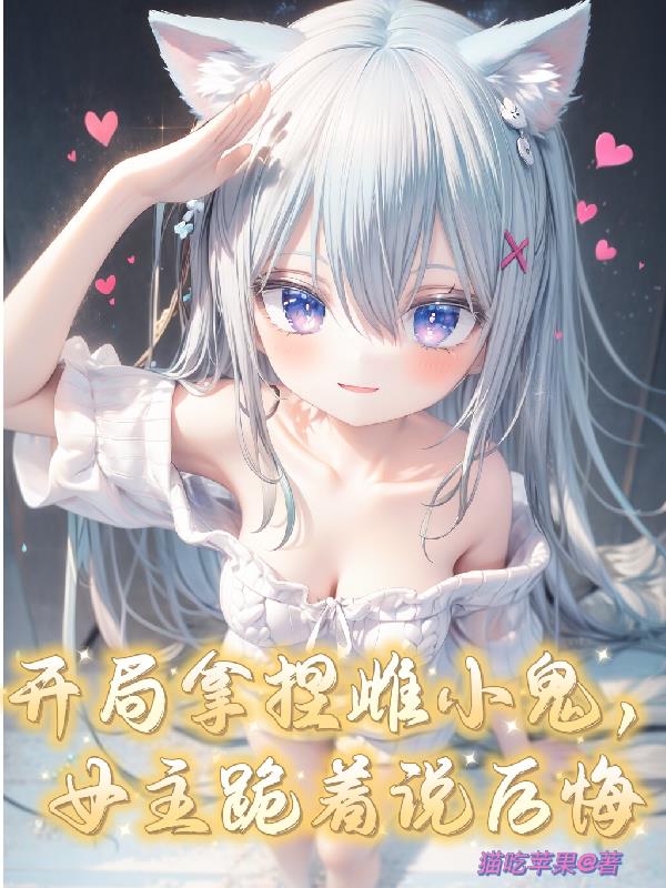 开局拿捏雌小鬼女主跪着说后悔未删减