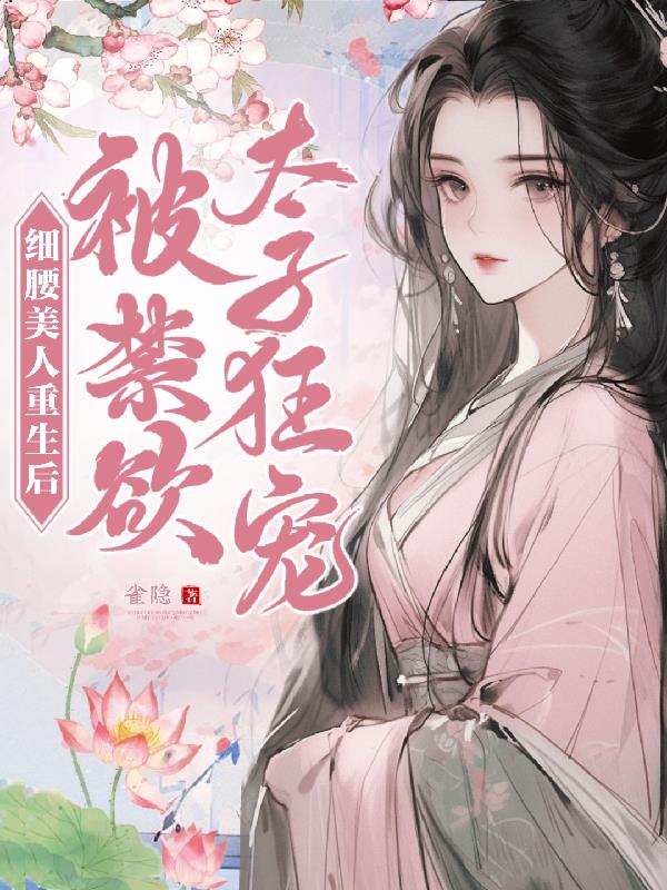 细腰美人重生后被禁欲太子狂宠 雀隐