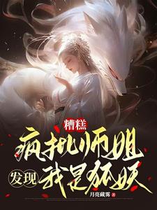 糟糕疯批师姐发现我是狐妖百度