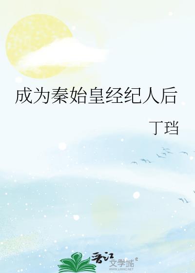 成为秦始皇经纪人后笔趣阁免费